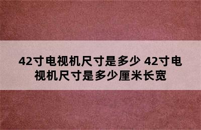 42寸电视机尺寸是多少 42寸电视机尺寸是多少厘米长宽